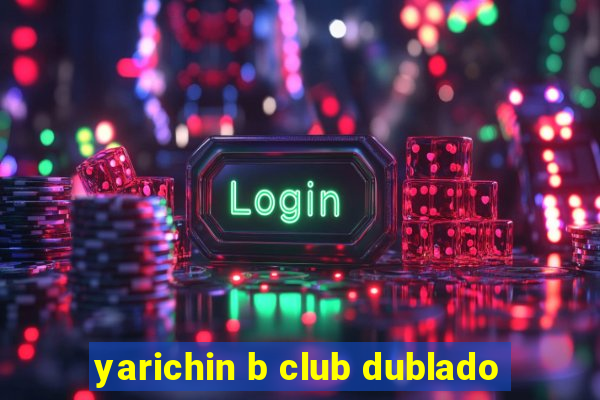 yarichin b club dublado