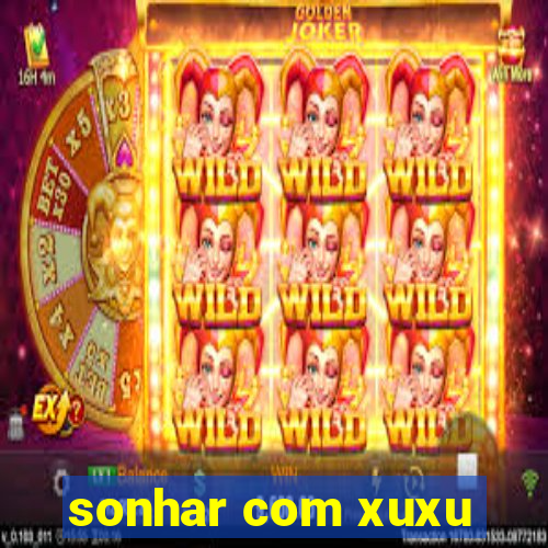 sonhar com xuxu