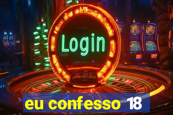 eu confesso 18