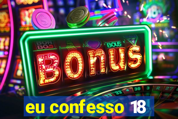 eu confesso 18