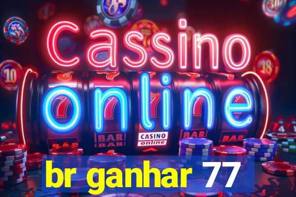 br ganhar 77