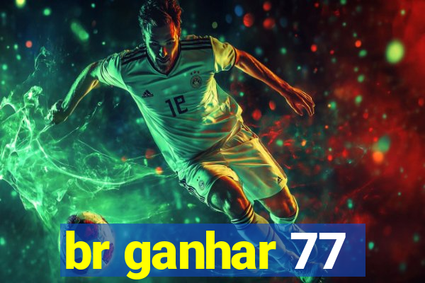 br ganhar 77