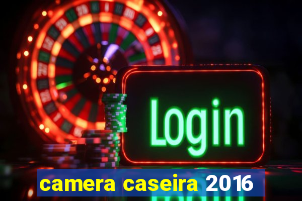 camera caseira 2016