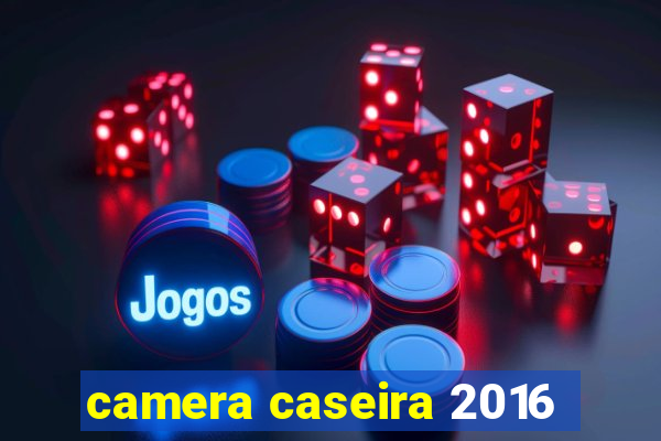 camera caseira 2016