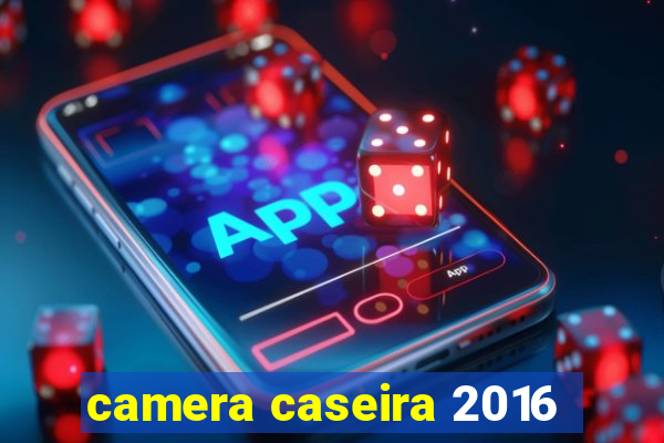 camera caseira 2016