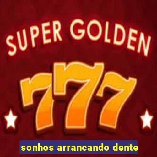 sonhos arrancando dente