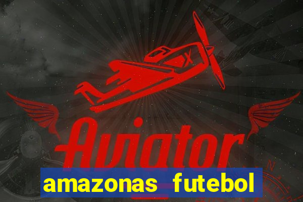 amazonas futebol clube onde assistir