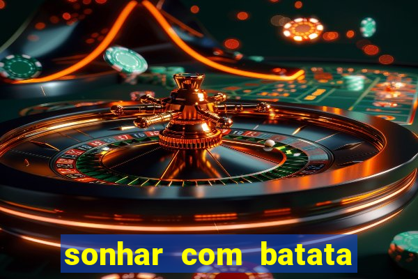 sonhar com batata jogo do bicho