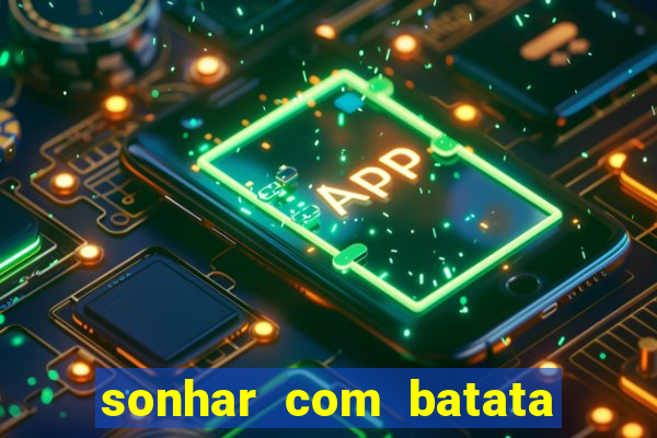 sonhar com batata jogo do bicho