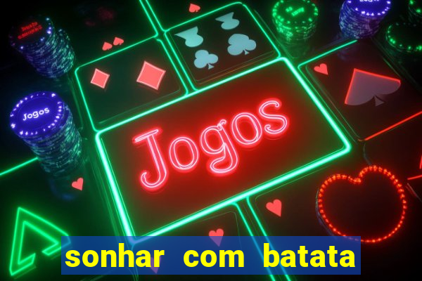 sonhar com batata jogo do bicho