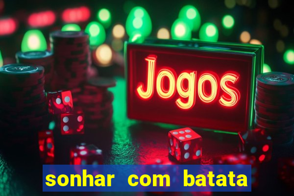 sonhar com batata jogo do bicho