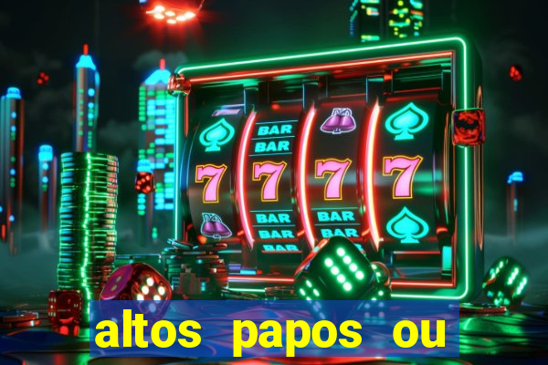 altos papos ou autos papos