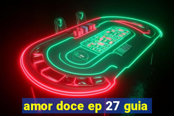 amor doce ep 27 guia