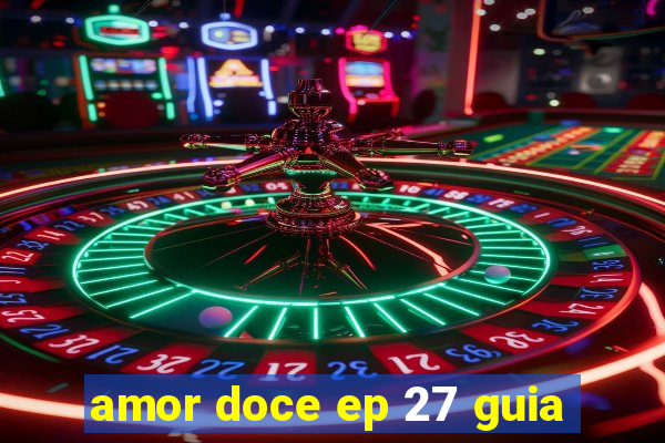 amor doce ep 27 guia