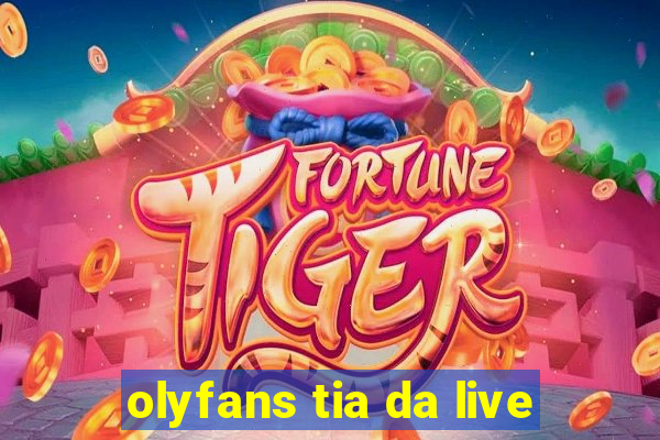 olyfans tia da live