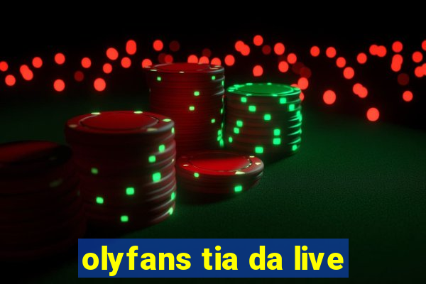 olyfans tia da live