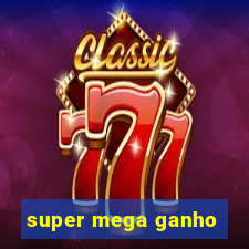 super mega ganho