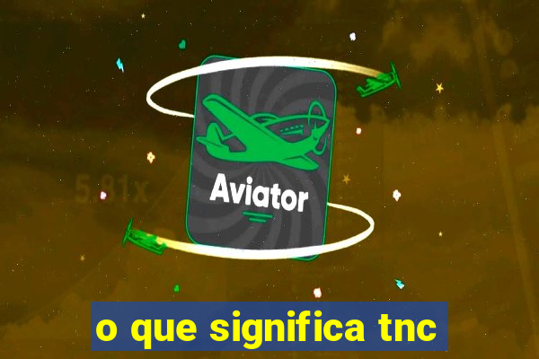 o que significa tnc