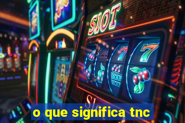 o que significa tnc