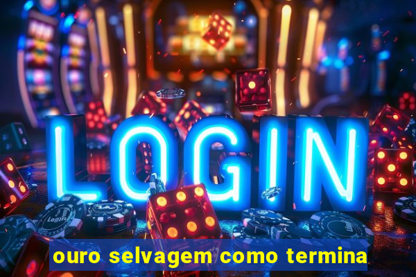 ouro selvagem como termina