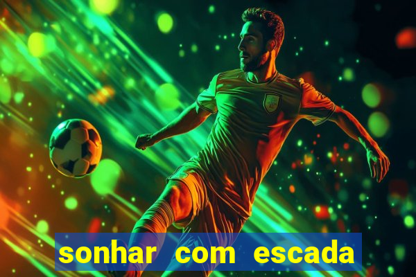 sonhar com escada no jogo do bicho