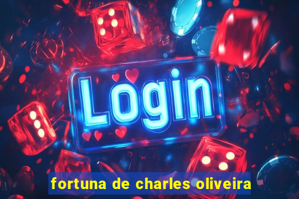 fortuna de charles oliveira