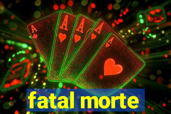 fatal morte