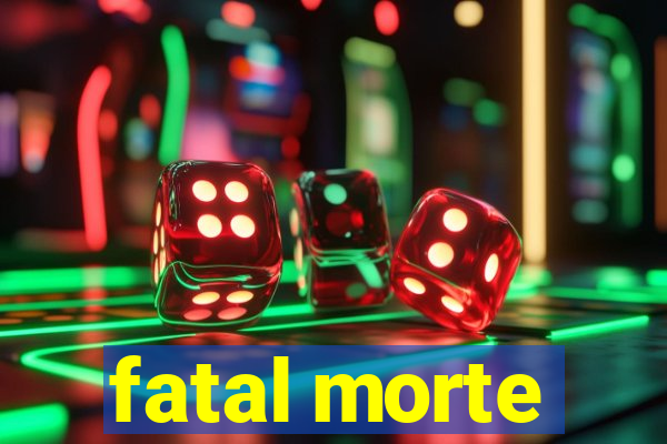 fatal morte