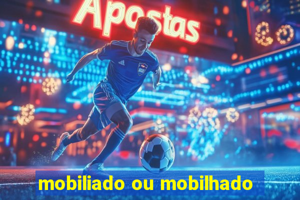 mobiliado ou mobilhado