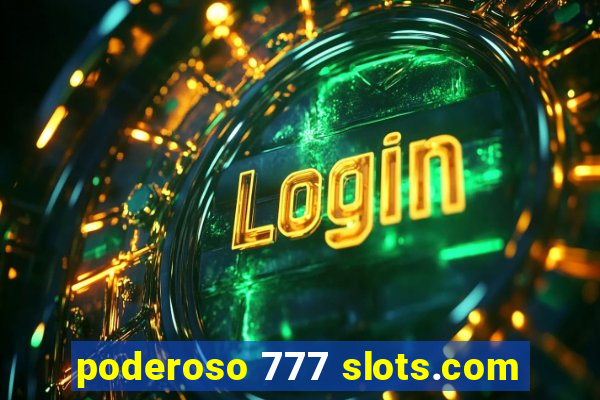 poderoso 777 slots.com