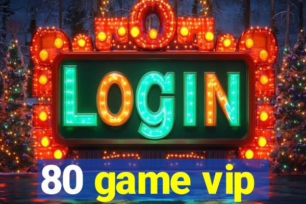 80 game vip