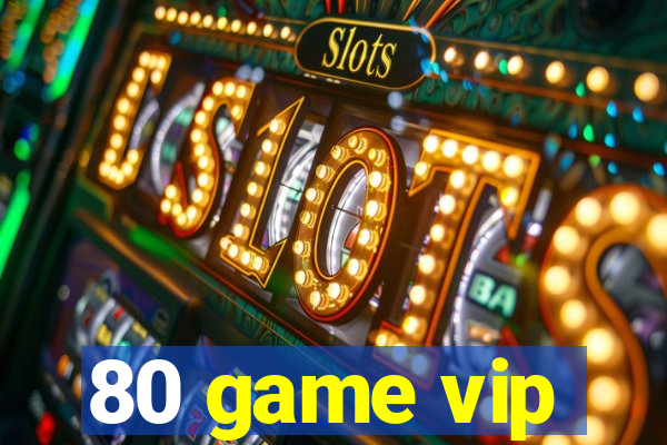 80 game vip