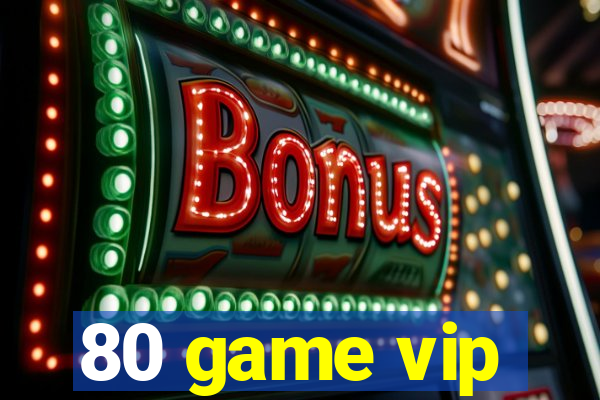 80 game vip