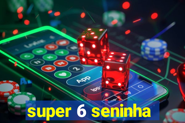 super 6 seninha