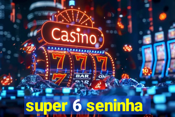 super 6 seninha