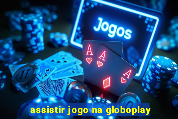 assistir jogo na globoplay