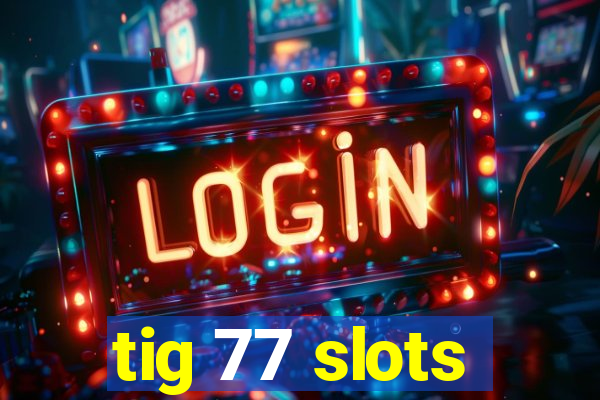 tig 77 slots