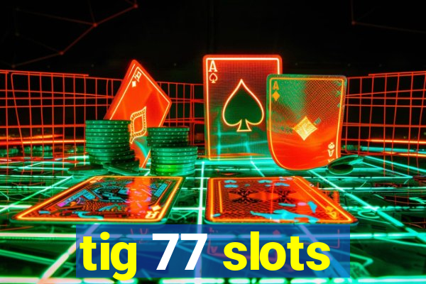 tig 77 slots