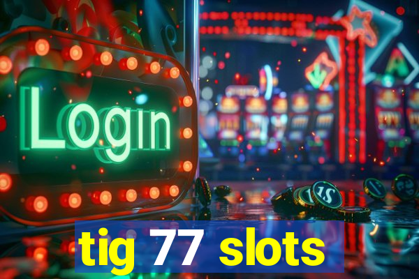 tig 77 slots