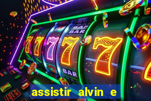 assistir alvin e os esquilos