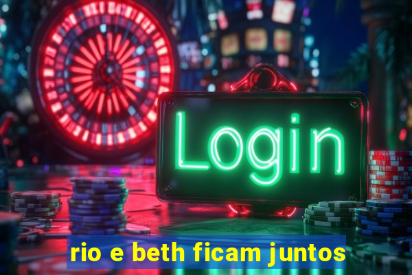 rio e beth ficam juntos