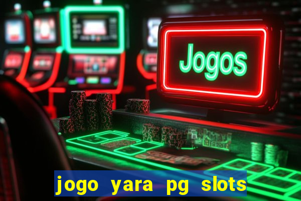 jogo yara pg slots paga mesmo