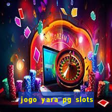 jogo yara pg slots paga mesmo