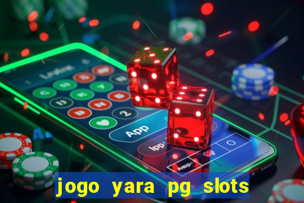 jogo yara pg slots paga mesmo