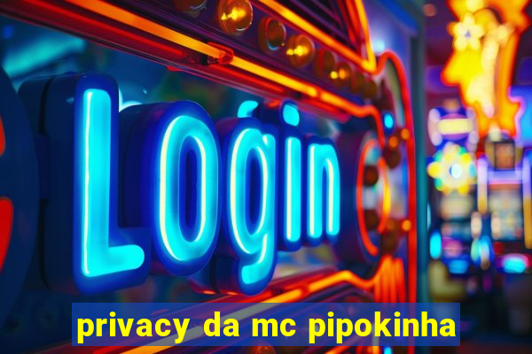 privacy da mc pipokinha