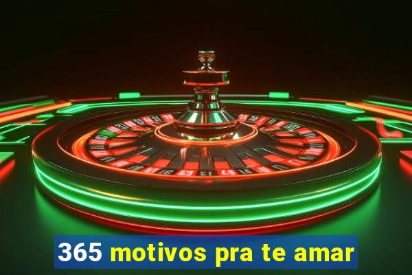 365 motivos pra te amar