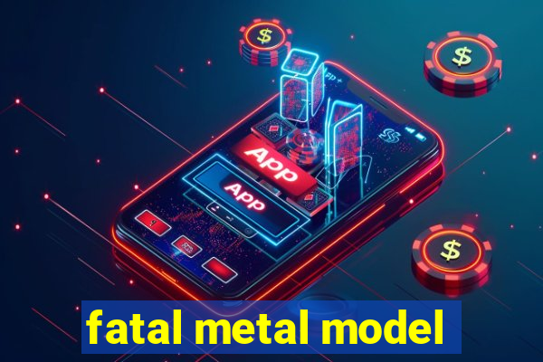 fatal metal model