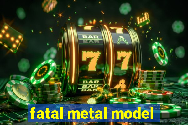 fatal metal model