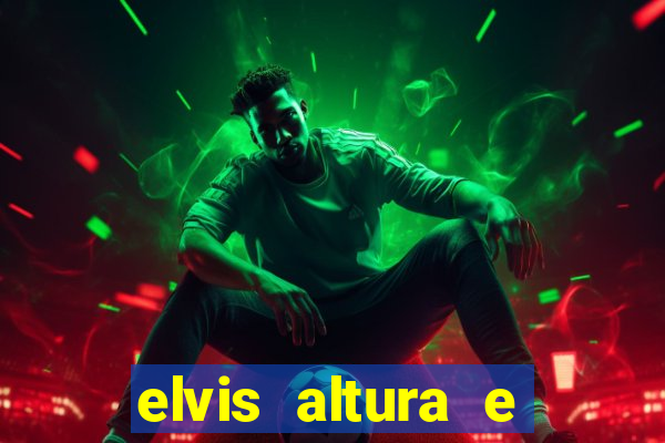 elvis altura e peso elvis bugalu altura e