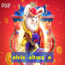 elvis altura e peso elvis bugalu altura e